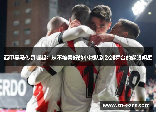西甲黑马传奇崛起：从不被看好的小球队到欧洲舞台的耀眼明星