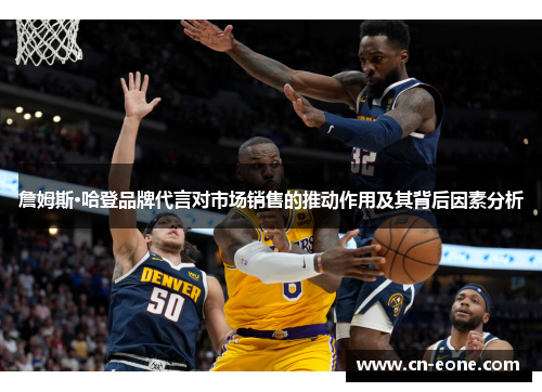 詹姆斯·哈登品牌代言对市场销售的推动作用及其背后因素分析