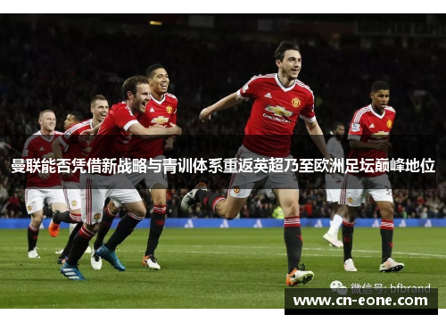 曼联能否凭借新战略与青训体系重返英超乃至欧洲足坛巅峰地位
