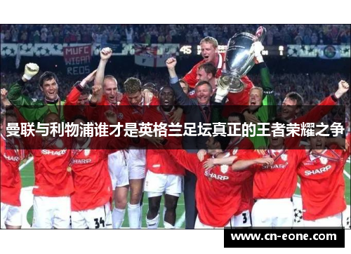 曼联与利物浦谁才是英格兰足坛真正的王者荣耀之争