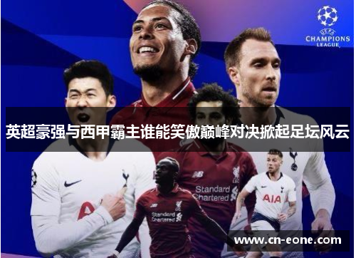 英超豪强与西甲霸主谁能笑傲巅峰对决掀起足坛风云