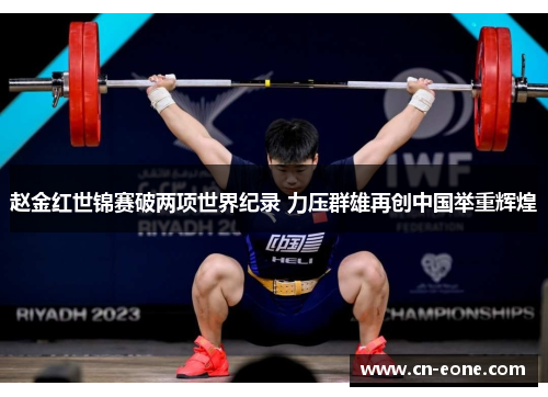 赵金红世锦赛破两项世界纪录 力压群雄再创中国举重辉煌