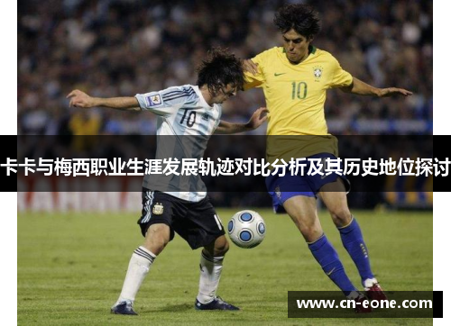卡卡与梅西职业生涯发展轨迹对比分析及其历史地位探讨