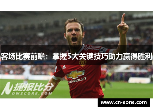 客场比赛前瞻：掌握5大关键技巧助力赢得胜利