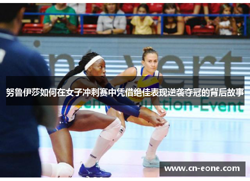 努鲁伊莎如何在女子冲刺赛中凭借绝佳表现逆袭夺冠的背后故事