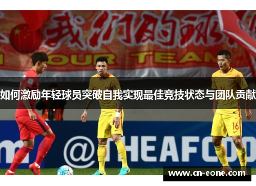 如何激励年轻球员突破自我实现最佳竞技状态与团队贡献