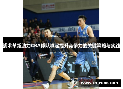 战术革新助力CBA球队崛起提升竞争力的关键策略与实践
