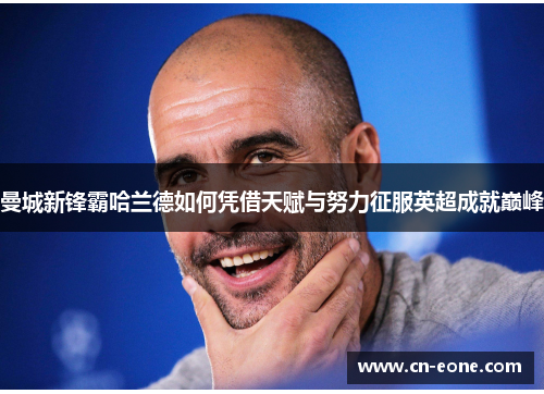 曼城新锋霸哈兰德如何凭借天赋与努力征服英超成就巅峰