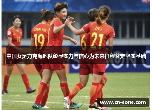 中国女足力克海地队彰显实力与信心为未来征程奠定坚实基础