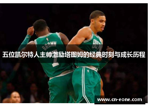 五位凯尔特人主帅激励塔图姆的经典时刻与成长历程