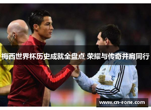 梅西世界杯历史成就全盘点 荣耀与传奇并肩同行