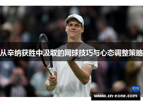 从辛纳获胜中汲取的网球技巧与心态调整策略