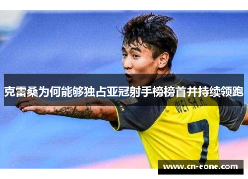 克雷桑为何能够独占亚冠射手榜榜首并持续领跑