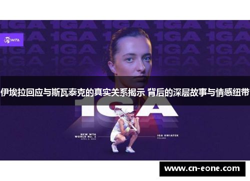 伊埃拉回应与斯瓦泰克的真实关系揭示 背后的深层故事与情感纽带