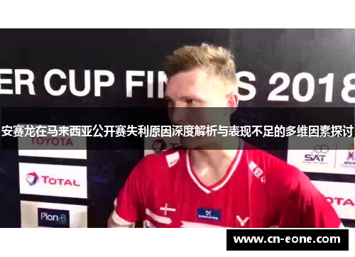 安赛龙在马来西亚公开赛失利原因深度解析与表现不足的多维因素探讨