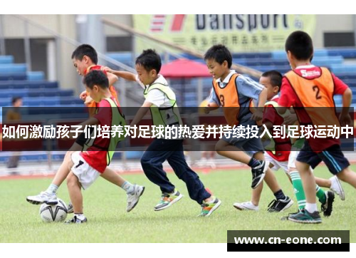 如何激励孩子们培养对足球的热爱并持续投入到足球运动中