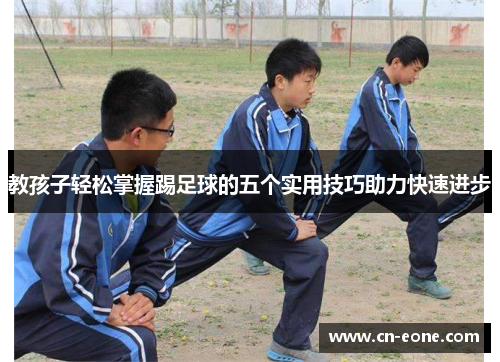 教孩子轻松掌握踢足球的五个实用技巧助力快速进步