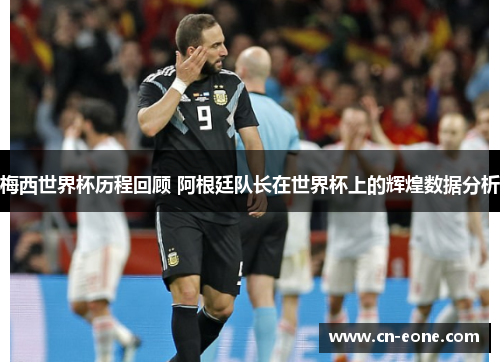 梅西世界杯历程回顾 阿根廷队长在世界杯上的辉煌数据分析