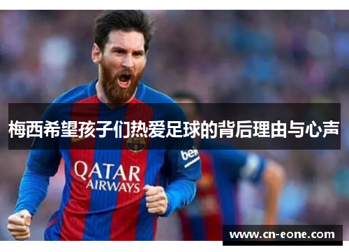 梅西希望孩子们热爱足球的背后理由与心声