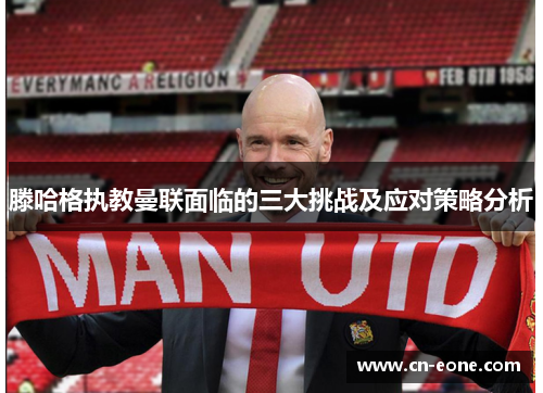 滕哈格执教曼联面临的三大挑战及应对策略分析