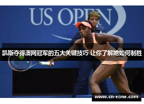 凯斯夺得澳网冠军的五大关键技巧 让你了解她如何制胜