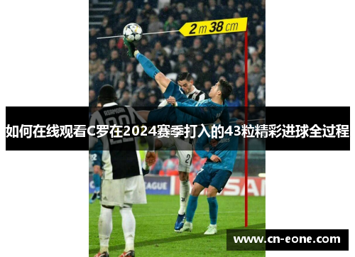 如何在线观看C罗在2024赛季打入的43粒精彩进球全过程