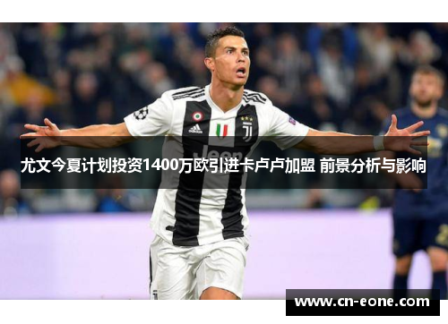 尤文今夏计划投资1400万欧引进卡卢卢加盟 前景分析与影响