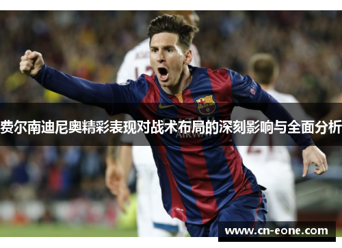 费尔南迪尼奥精彩表现对战术布局的深刻影响与全面分析