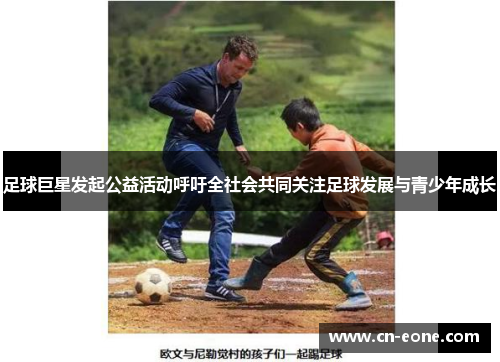足球巨星发起公益活动呼吁全社会共同关注足球发展与青少年成长