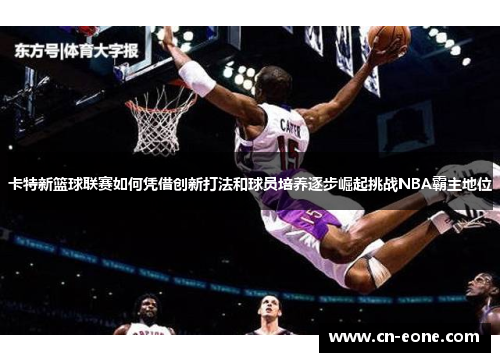 卡特新篮球联赛如何凭借创新打法和球员培养逐步崛起挑战NBA霸主地位