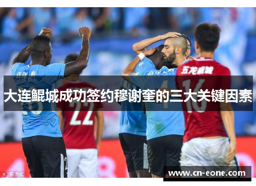 大连鲲城成功签约穆谢奎的三大关键因素