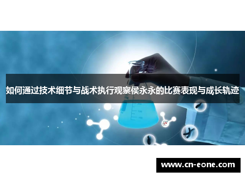 如何通过技术细节与战术执行观察侯永永的比赛表现与成长轨迹