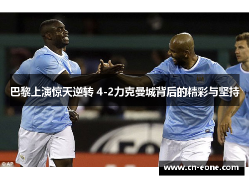 巴黎上演惊天逆转 4-2力克曼城背后的精彩与坚持