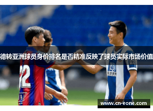 德转亚洲球员身价排名是否精准反映了球员实际市场价值