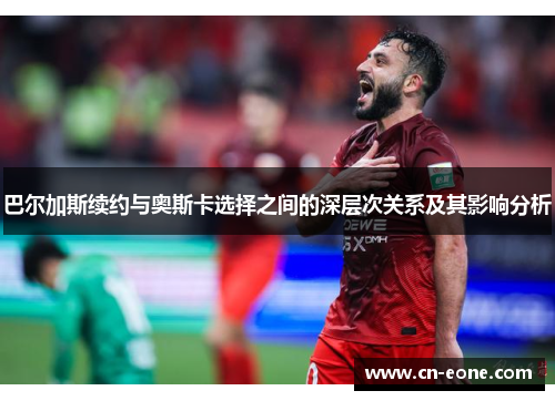 巴尔加斯续约与奥斯卡选择之间的深层次关系及其影响分析