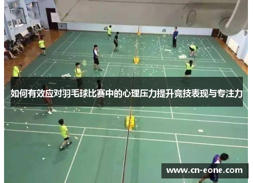 如何有效应对羽毛球比赛中的心理压力提升竞技表现与专注力