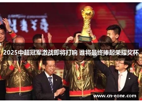 2025中超冠军激战即将打响 谁将最终捧起荣耀奖杯