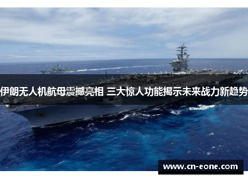 伊朗无人机航母震撼亮相 三大惊人功能揭示未来战力新趋势
