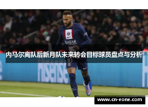 内马尔离队后新月队未来转会目标球员盘点与分析
