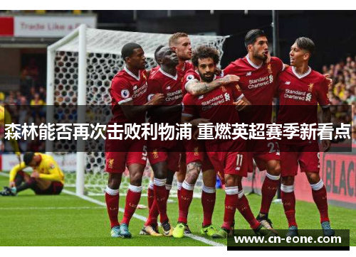 森林能否再次击败利物浦 重燃英超赛季新看点