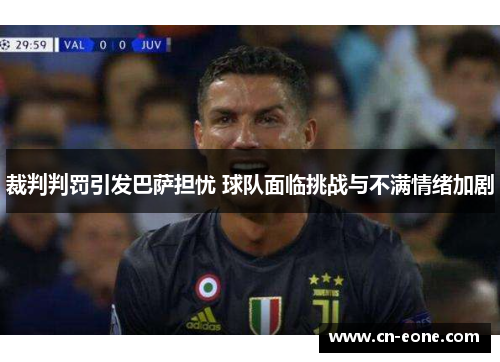 裁判判罚引发巴萨担忧 球队面临挑战与不满情绪加剧