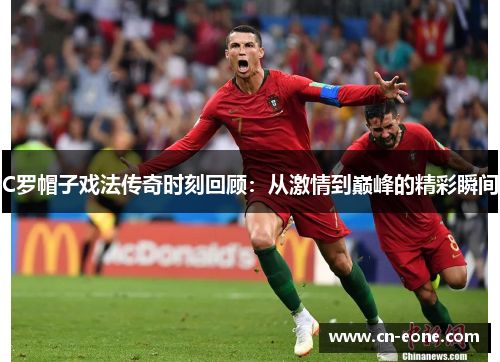 C罗帽子戏法传奇时刻回顾：从激情到巅峰的精彩瞬间