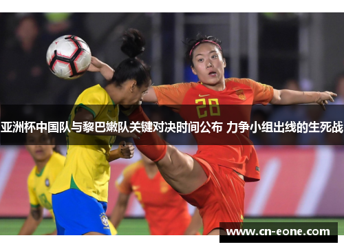 亚洲杯中国队与黎巴嫩队关键对决时间公布 力争小组出线的生死战