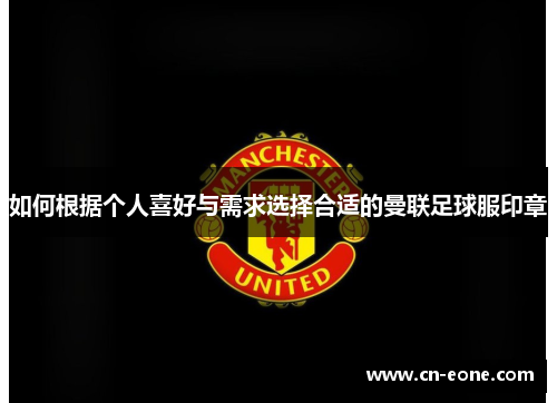 如何根据个人喜好与需求选择合适的曼联足球服印章