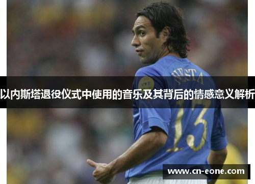 以内斯塔退役仪式中使用的音乐及其背后的情感意义解析