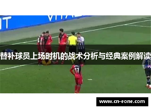 替补球员上场时机的战术分析与经典案例解读