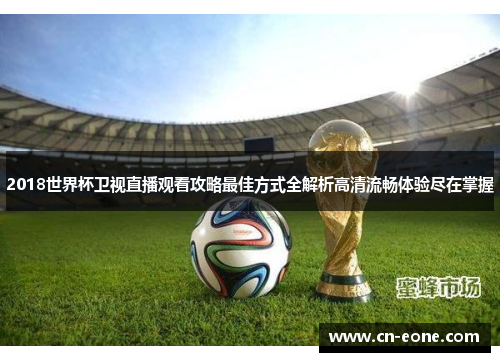 2018世界杯卫视直播观看攻略最佳方式全解析高清流畅体验尽在掌握