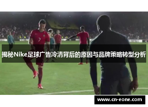 揭秘Nike足球广告冷清背后的原因与品牌策略转型分析