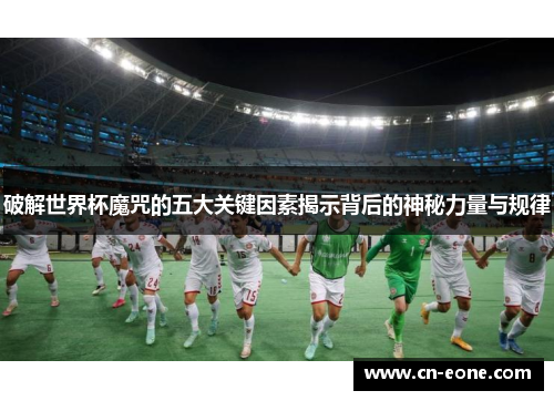 破解世界杯魔咒的五大关键因素揭示背后的神秘力量与规律