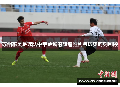 苏州东吴足球队中甲赛场的辉煌胜利与历史时刻回顾